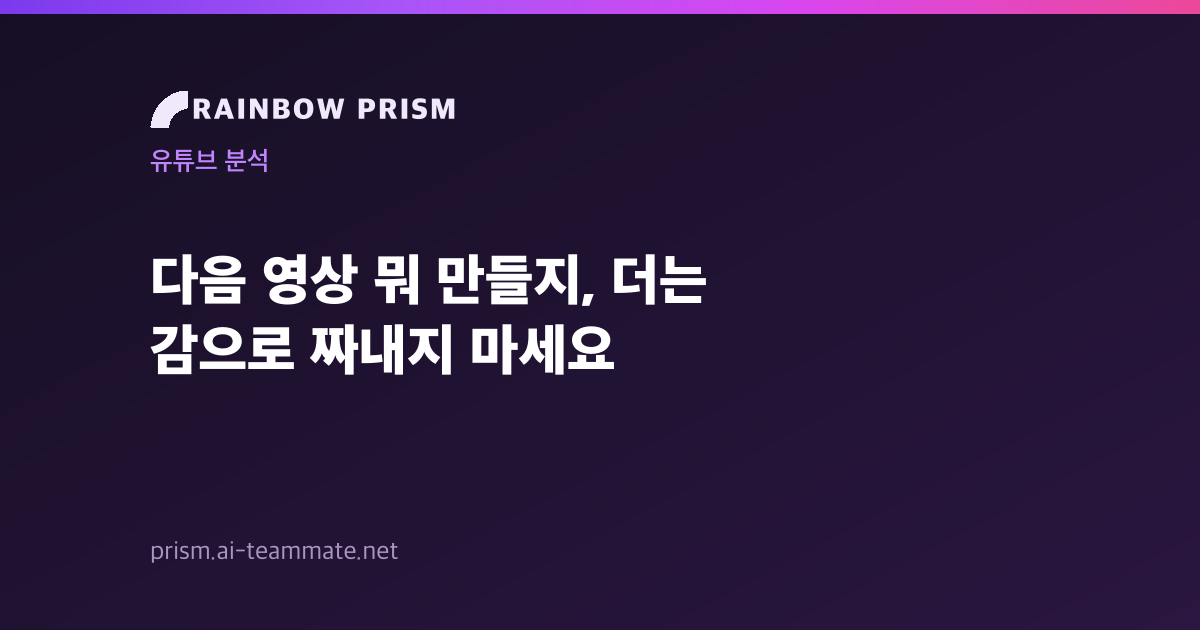 다음 영상 뭐 만들지, 더는 감으로 짜내지 마세요