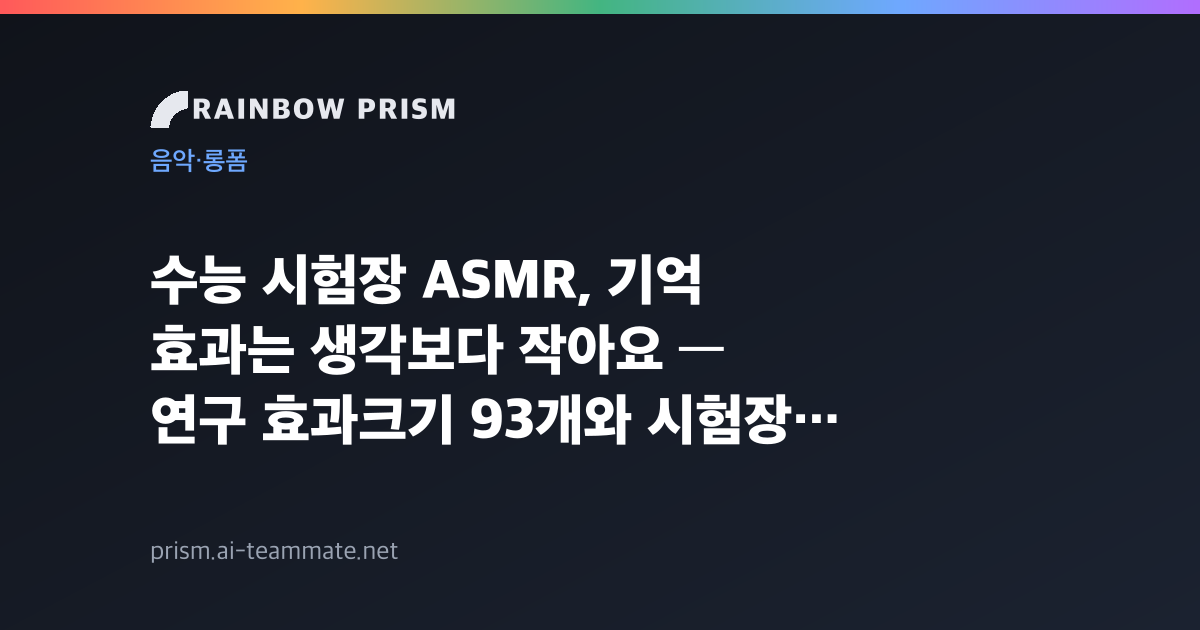 수능 시험장 ASMR, 기억 효과는 생각보다 작아요 — 연구 효과크기 93개와 시험장 소리 롱폼 50편으로 본 활용법
